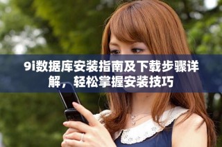 9i數(shù)據(jù)庫安裝指南及下載步驟詳解，輕松掌握安裝技巧
