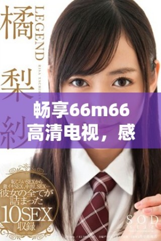 暢享66m66高清電視，感受極致視聽盛宴