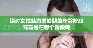 探討女性魅力巔峰期的年齡階段究竟是在哪個階段呢