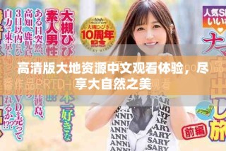 高清版大地資源中文觀看體驗(yàn)，盡享大自然之美