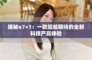揭秘x7+1：一款超越期待的全新科技產(chǎn)品體驗(yàn)