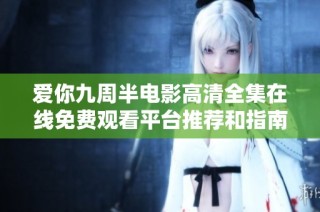 愛(ài)你九周半電影高清全集在線免費(fèi)觀看平臺(tái)推薦和指南