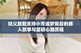 姑父默默支持小芳追夢背后的感人故事與堅(jiān)韌心路歷程