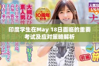 印度學(xué)生在May 18日面臨的重要考試及應(yīng)對(duì)策略解析