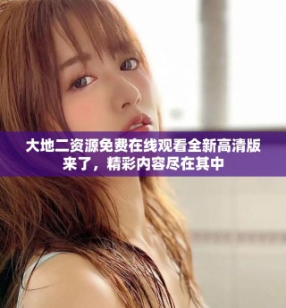大地二資源免費(fèi)在線觀看全新高清版來(lái)了，精彩內(nèi)容盡在其中
