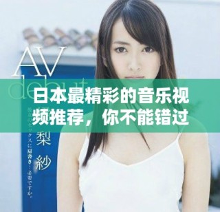 日本最精彩的音樂視頻推薦，你不能錯過的視覺盛宴