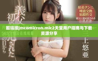 超鏈接jmcomicron.mic2天堂用戶指南與下載資源分享