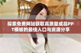 探索免費網(wǎng)站獲取高質(zhì)量成品PPT模板的最佳入口與資源分享