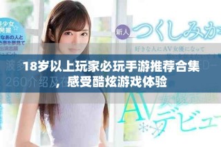 18歲以上玩家必玩手游推薦合集，感受酷炫游戲體驗(yàn)