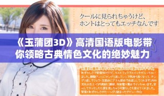 《玉蒲團3D》高清國語版電影帶你領(lǐng)略古典情色文化的絕妙魅力