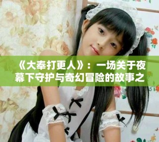 《大奉打更人》：一場關(guān)于夜幕下守護(hù)與奇幻冒險的故事之旅