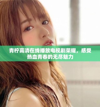 青檸高清在線播放電視劇榮耀，感受熱血青春的無(wú)盡魅力