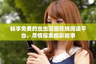 暢享免費(fèi)的蟲蟲漫畫在線閱讀平臺(tái)，盡情探索精彩故事