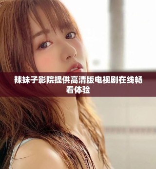 辣妹子影院提供高清版電視劇在線暢看體驗