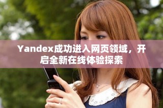 Yandex成功進(jìn)入網(wǎng)頁(yè)領(lǐng)域，開啟全新在線體驗(yàn)探索