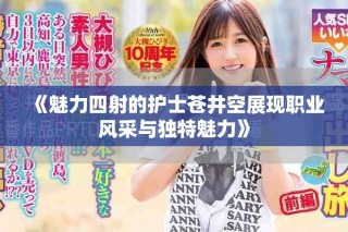 《魅力四射的護士蒼井空展現(xiàn)職業(yè)風采與獨特魅力》