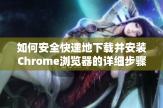 如何安全快速地下載并安裝Chrome瀏覽器的詳細(xì)步驟解析