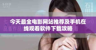 今天最全電影網(wǎng)站推薦及手機(jī)在線觀看軟件下載攻略