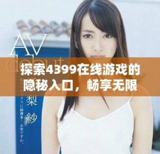 探索4399在線游戲的隱秘入口，暢享無(wú)限樂趣與挑戰(zhàn)體驗(yàn)