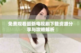 免費觀看最新電視劇下載資源分享與攻略解析