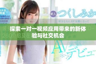 探索一對一視頻應用帶來的新體驗與社交機會