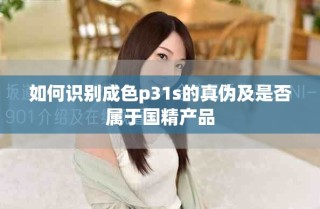 如何識別成色p31s的真?zhèn)渭笆欠駥儆趪a(chǎn)品