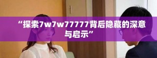 “探索7w7w77777背后隱藏的深意與啟示”