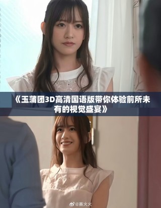 《玉蒲團3D高清國語版帶你體驗前所未有的視覺盛宴》