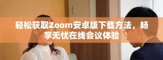 輕松獲取Zoom安卓版下載方法，暢享無憂在線會(huì)議體驗(yàn)