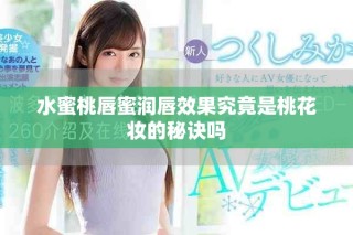 水蜜桃唇蜜潤唇效果究竟是桃花妝的秘訣嗎