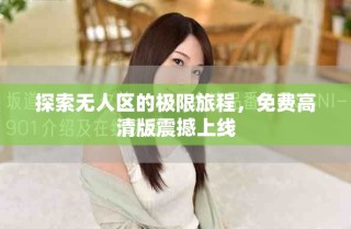 探索無人區(qū)的極限旅程，免費(fèi)高清版震撼上線