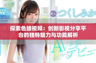探索色蜂視頻：創(chuàng)新影視分享平臺的獨特魅力與功能解析