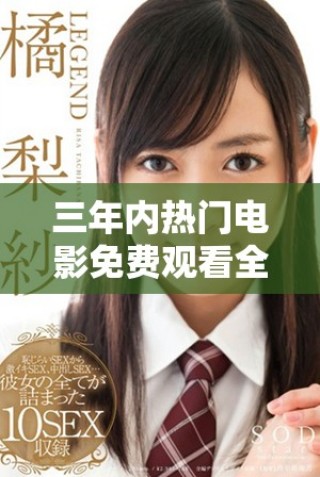 三年內(nèi)熱門電影免費觀看全攻略，暢享高清觀影樂趣