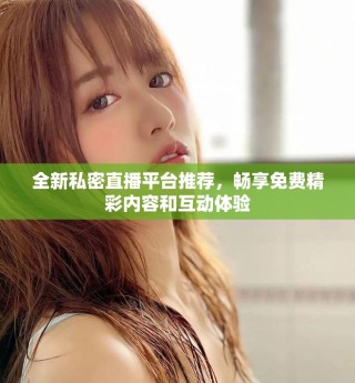 全新私密直播平臺推薦，暢享免費精彩內(nèi)容和互動體驗
