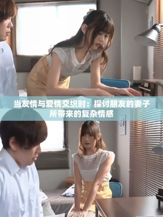 當(dāng)友情與愛情交織時(shí)：探討朋友的妻子所帶來的復(fù)雜情感