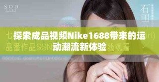 探索成品視頻Nike1688帶來的運(yùn)動潮流新體驗(yàn)