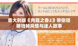 意大利版《肉蔻之香2》帶你領(lǐng)略獨特風(fēng)情與迷人故事
