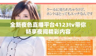 全新夜色直播平臺4123tv帶你暢享夜間精彩內(nèi)容