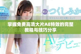 掌握免費高清大片AE特效的完整教程與技巧分享