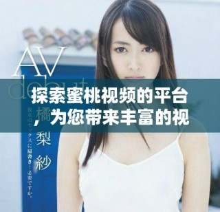 探索蜜桃視頻的平臺，為您帶來豐富的視頻娛樂體驗(yàn)與樂趣