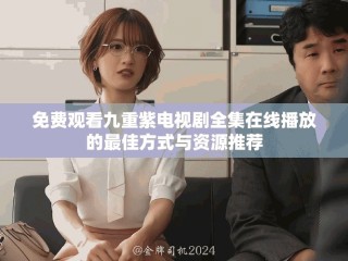 免費觀看九重紫電視劇全集在線播放的最佳方式與資源推薦
