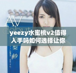 yeezy水蜜桃v2值得入手嗎如何選擇讓你更滿意的鞋子