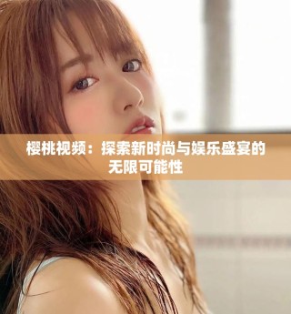 櫻桃視頻：探索新時(shí)尚與娛樂(lè)盛宴的無(wú)限可能性