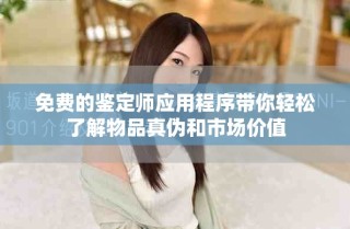 免費(fèi)的鑒定師應(yīng)用程序帶你輕松了解物品真?zhèn)魏褪袌?chǎng)價(jià)值