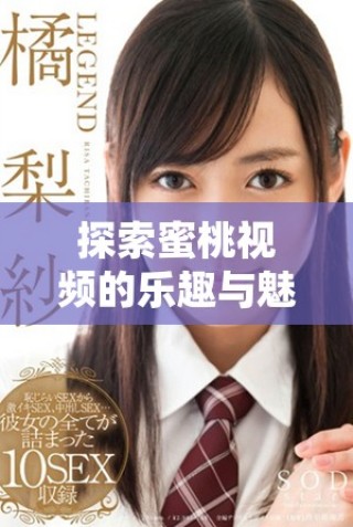 探索蜜桃視頻的樂趣與魅力，帶你進入全新視界體驗