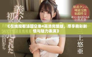 《在線觀看法國(guó)空乘4高清完整版，盡享精彩劇情與魅力表演》