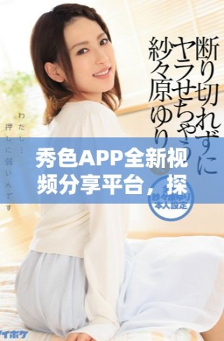 秀色APP全新視頻分享平臺(tái)，探索更多精彩內(nèi)容與互動(dòng)樂趣