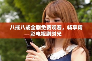 八戒八戒全劇免費(fèi)觀看，暢享精彩電視劇時光