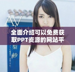 全面介紹可以免費(fèi)獲取PPT資源的網(wǎng)站平臺(tái)入口指南