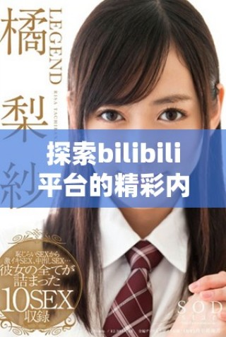 探索bilibili平臺的精彩內(nèi)容與訪問方式指南